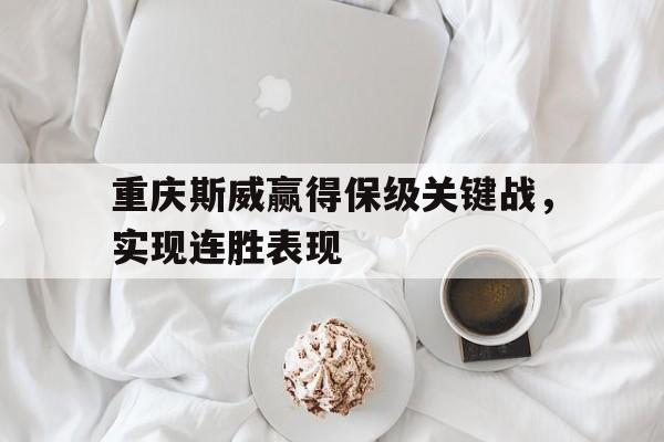爱游戏公司-重庆斯威赢得保级关键战，实现连胜表现的简单介绍  第1张